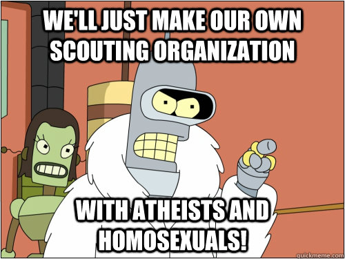 We'll just make our own scouting organization   With Atheists and Homosexuals!  Blackjack Bender