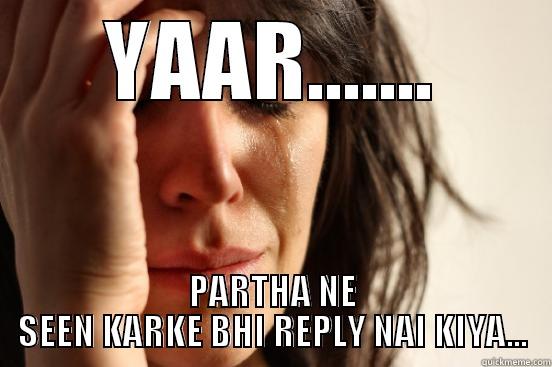 YAAR....... PARTHA NE SEEN KARKE BHI REPLY NAI KIYA... First World Problems