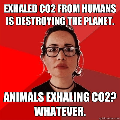 Exhaled CO2 from humans is destroying the planet. Animals exhaling CO2? Whatever.  Liberal Douche Garofalo