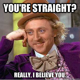 you're straight? Really, I believe you.  You get nothing wonka