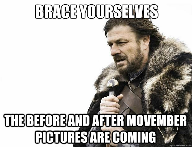 Brace yourselves The before and after movember pictures are coming - Brace yourselves The before and after movember pictures are coming  Misc