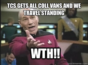 TCS gets all coll vans and we travel standing WTH!!  Annoyed Picard