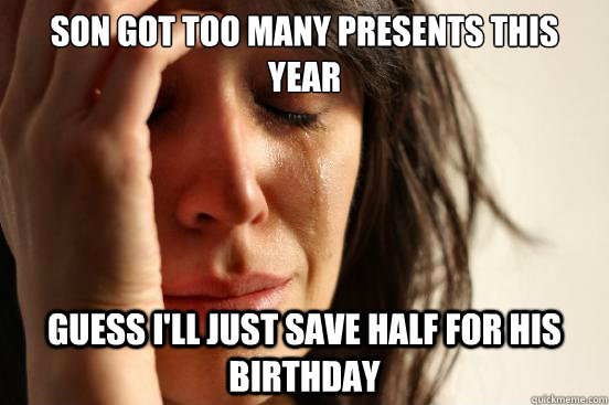 Son got too many presents this year guess i'll just save half for his birthday  First World Problems