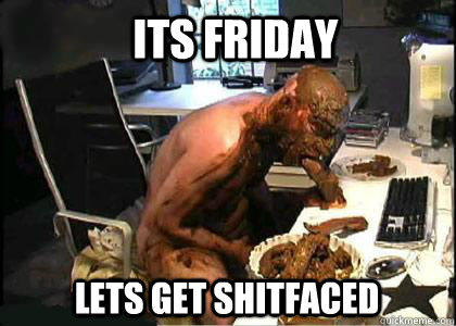 ITS FRIDAY Lets get shitfaced  
