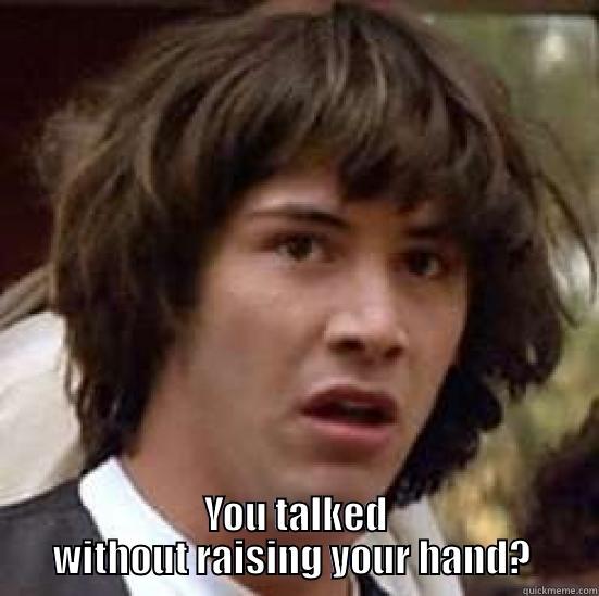   YOU TALKED WITHOUT RAISING YOUR HAND?  conspiracy keanu