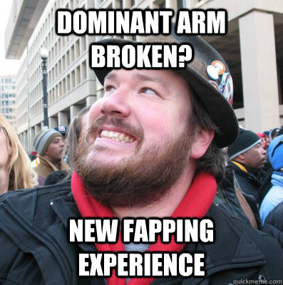 dominant arm broken? new fapping experience - dominant arm broken? new fapping experience  Overly Optimistic Oscar