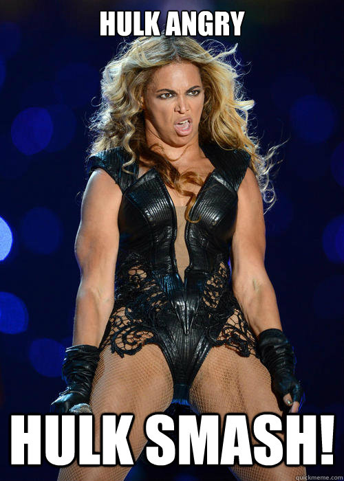 Hulk Angry Hulk Smash!  Beyonce