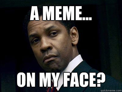 A meme... on my face?  