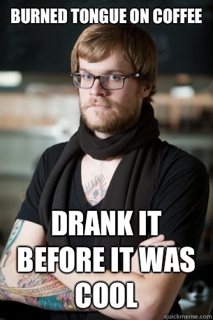 Burned tongue on coffee Drank it before it was cool  Hipster Barista