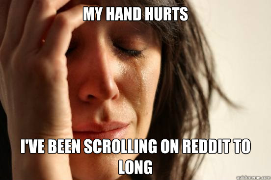 My hand hurts I've been scrolling on reddit to long  First World Problems