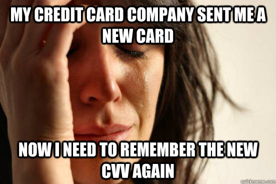 My credit card company sent me a new card Now I need to remember the new CVV again  First World Problems