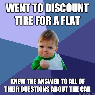 Went to discount tire for a flat Knew the answer to all of their questions about the car  Success Kid