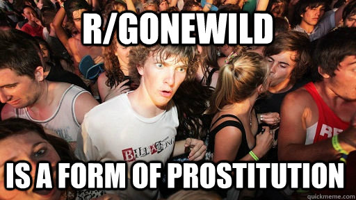 r/gonewild is a form of prostitution  Sudden Clarity Clarence