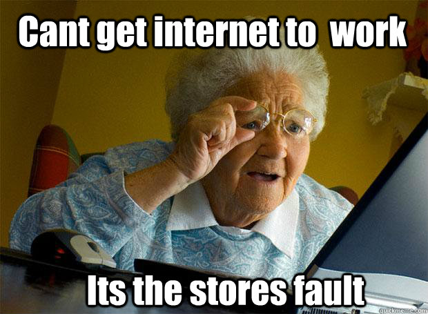 Cant get internet to  work  Its the stores fault  Grandma finds the Internet