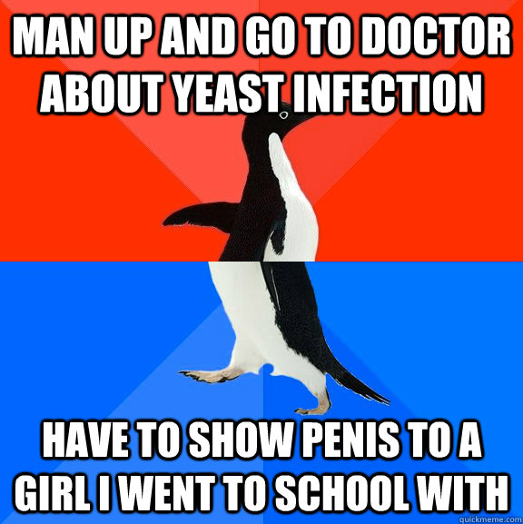 Man up and go to doctor about yeast infection have to show penis to a girl i went to school with  Socially Awesome Awkward Penguin