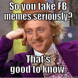 Meme's are fun, not actual commentary - SO YOU TAKE FB MEMES SERIOUSLY? THAT'S GOOD TO KNOW. Condescending Wonka