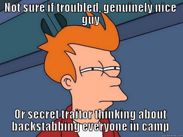NOT SURE IF TROUBLED, GENUINELY NICE GUY OR SECRET TRAITOR THINKING ABOUT BACKSTABBING EVERYONE IN CAMP Futurama Fry