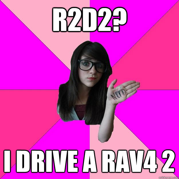 R2D2? I DRIVE A RAV4 2  Idiot Nerd Girl