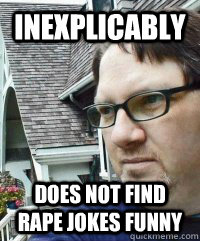 inexplicably does not find rape jokes funny  