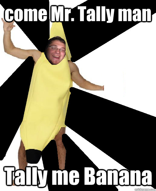 come Mr. Tally man Tally me Banana  