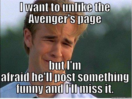 I WANT TO UNLIKE THE AVENGER'S PAGE BUT I'M AFRAID HE'LL POST SOMETHING FUNNY AND I'LL MISS IT. 1990s Problems