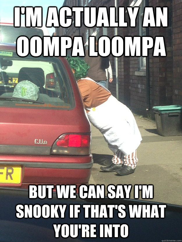 I'm actually an oompa loompa But we can say I'm snooky if that's what you're into - I'm actually an oompa loompa But we can say I'm snooky if that's what you're into  Misc