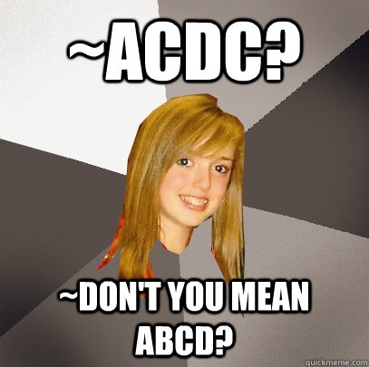 ~ACDC? ~don't you mean abcd?  Musically Oblivious 8th Grader