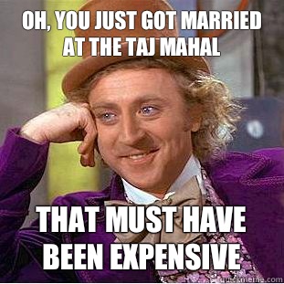 Oh, you just got married at the taj mahal That must have been expensive   Creepy Wonka