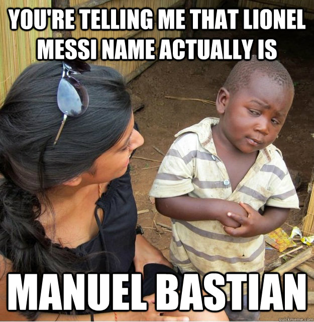 You're telling me that lionel messi name actually is Manuel Bastian  Skeptical Third World Kid