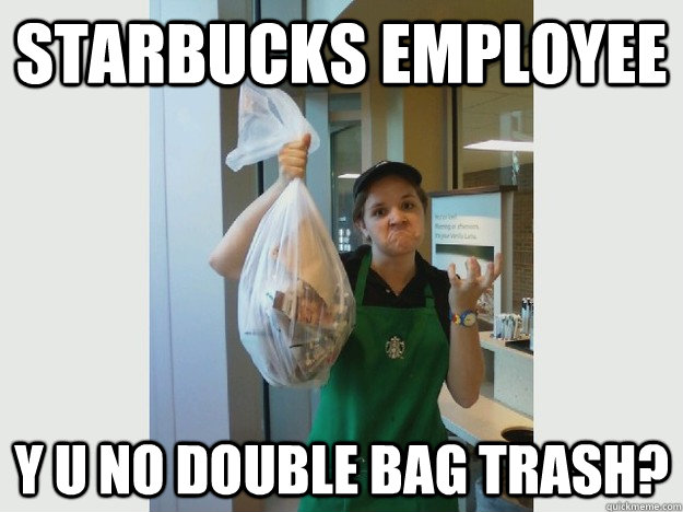 starbucks employee y u no double bag trash?  starbucks