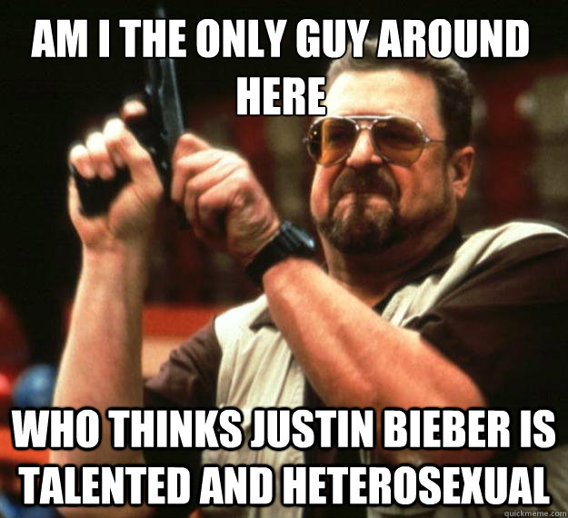 Am I the only guy around here who thinks Justin Bieber is talented AND heterosexual  Walter