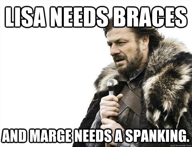 Lisa Needs Braces And Marge Needs a Spanking. - Lisa Needs Braces And Marge Needs a Spanking.  2012 brace yourself