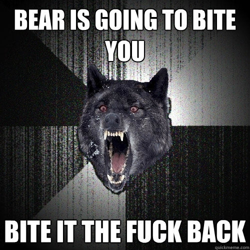 Bear Is going to bite you bite it the fuck back  Insanity Wolf