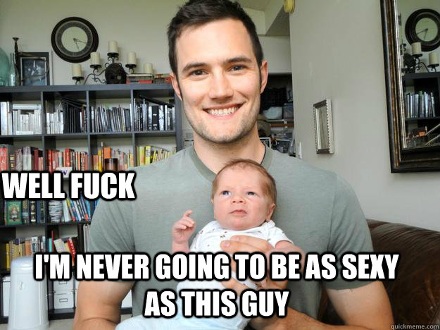 Well Fuck I'm never going to be as sexy as this guy - Well Fuck I'm never going to be as sexy as this guy  Sexy New Dad