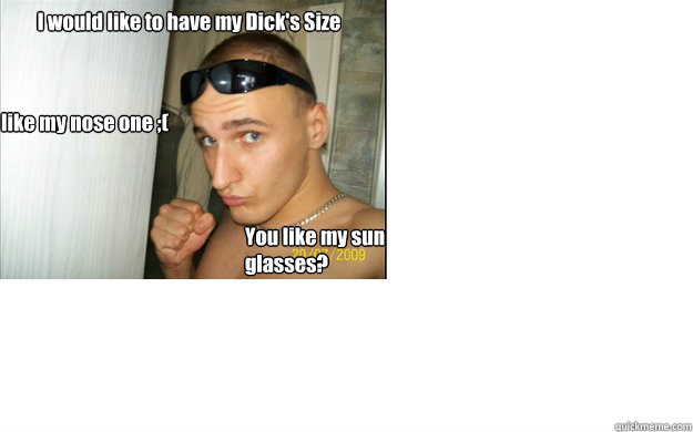 I would like to have my Dick's Size like my nose one ;( You like my sun glasses? - I would like to have my Dick's Size like my nose one ;( You like my sun glasses?  Sun glasses on toilet