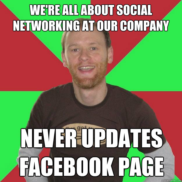 we're all about social networking at our company never updates facebook page  Oblivious Marketing Guy