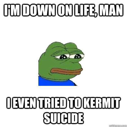 i'm down on life, man i even tried to kermit suicide - i'm down on life, man i even tried to kermit suicide  Sad Frog