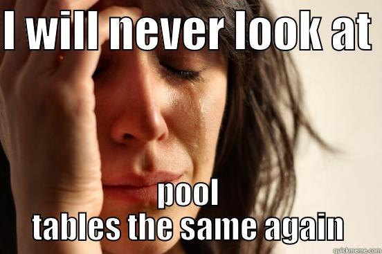 I WILL NEVER LOOK AT  POOL TABLES THE SAME AGAIN First World Problems