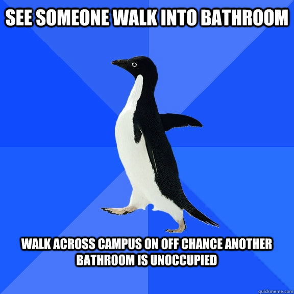 See someone walk into bathroom  walk across campus on off chance another bathroom is unoccupied   Socially Awkward Penguin