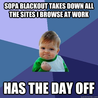 SOPA blackout takes down all the sites I browse at work Has the day off - SOPA blackout takes down all the sites I browse at work Has the day off  Success Kid