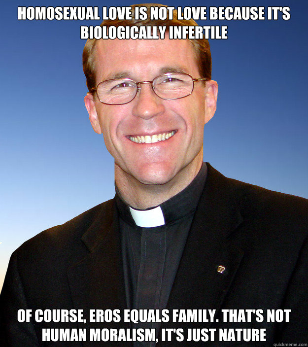 Homosexual love is not love because it's biologically infertile Of course, Eros equals family. That's not human moralism, it's just nature  Scumbag Catholic Priest
