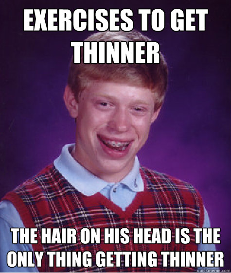 Exercises to get thinner The hair on his head is the only thing getting thinner  Bad Luck Brian