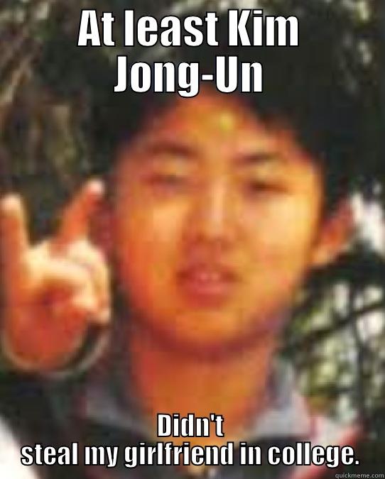 AT LEAST KIM JONG-UN DIDN'T STEAL MY GIRLFRIEND IN COLLEGE. Misc