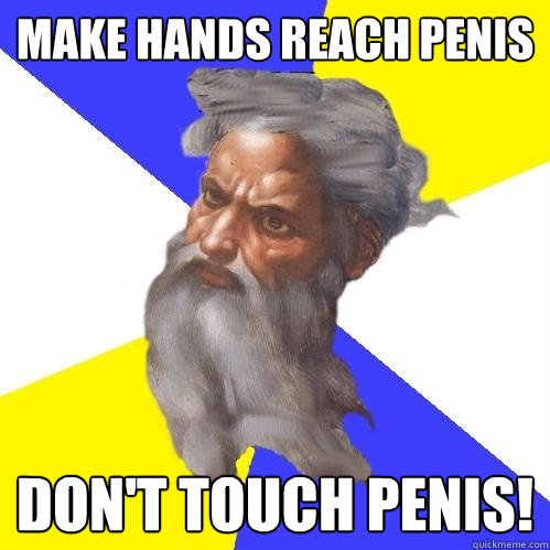 Make hands reach penis DON'T TOUCH PENIS!  Advice God