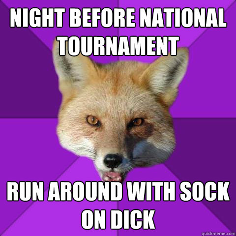 night before national tournament run around with sock on dick  Forensics Fox
