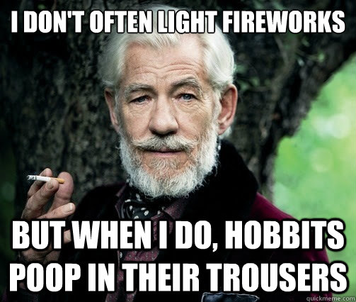 I don't often light fireworks but when i do, hobbits poop in their trousers  Most Interesting Man in Middle Earth