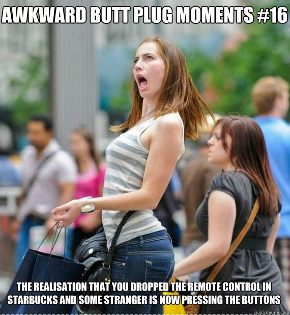Awkward butt plug moments #16 the realisation that you dropped the remote control in starbucks and some stranger is now pressing the buttons - Awkward butt plug moments #16 the realisation that you dropped the remote control in starbucks and some stranger is now pressing the buttons  Awkward butt plug moments 16