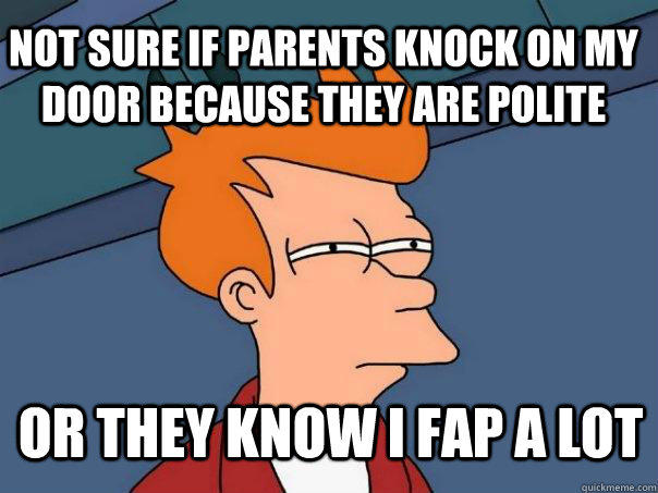 Not sure if parents knock on my door because they are polite or they know i fap a lot - Not sure if parents knock on my door because they are polite or they know i fap a lot  Futurama Fry