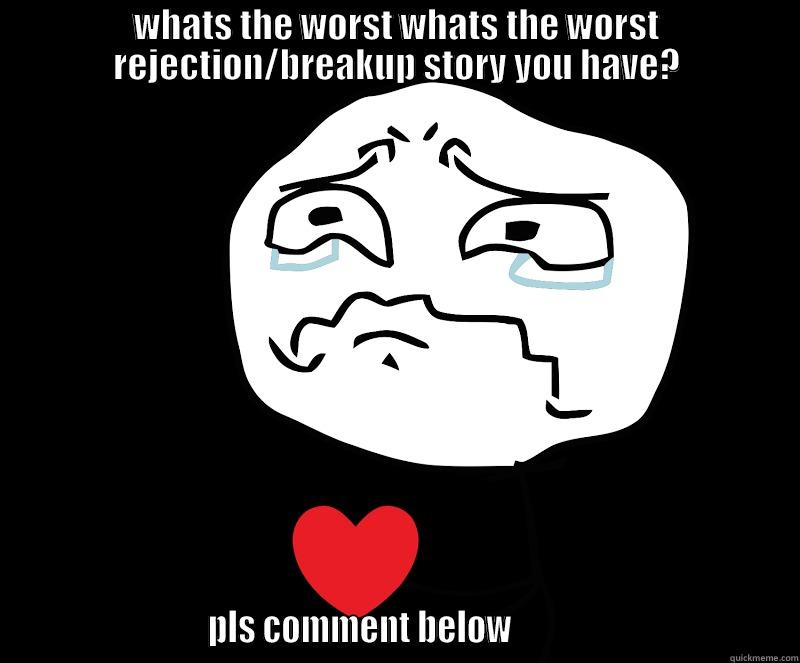 WHATS THE WORST WHATS THE WORST REJECTION/BREAKUP STORY YOU HAVE?                          PLS COMMENT BELOW                                     Misc
