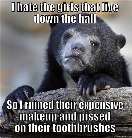 I HATE THE GIRLS THAT LIVE DOWN THE HALL SO I RUINED THEIR EXPENSIVE MAKEUP AND PISSED ON THEIR TOOTHBRUSHES Confession Bear